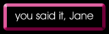 you said it, Jane